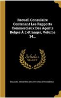 Recueil Consulaire Contenant Les Rapports Commerciaux Des Agents Belges À L'étranger, Volume 34...