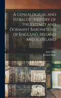 Genealogical and Heraldic History of the Extinct and Dormant Baronetcies of England, Ireland and Scotland