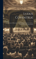 Ludus Coventriæ: A Collection of Mysteries, Formerly Represented at Coventry On the Feast of Corpus Christi