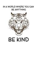 In A World Where You Can Be Anything Be Kind: Cute Tigers Lovers Journal / Notebook / Diary / Birthday Gift (6x9 - 110 Blank Lined Pages)