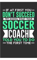 If At First You Don't Succeed Try Doing What Your Soccer Coach Told You To Do The First Time: 100 page 6 x 9 Blank lined journal for sport lovers perfect Gift to jot down his ideas and notes