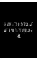 Thanks for leaving me with all these weirdos. BYE.