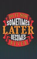 Do It Now Sometimes Later Becomes Never