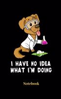 I Have No Idea What I'm Doing Notebook: Liniertes Notizbuch für Hunde, Chemie und Wissenschaft Fans - Notizheft Klatte für Männer, Frauen und Kinder