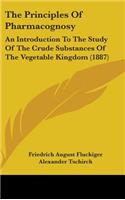 Principles Of Pharmacognosy: An Introduction To The Study Of The Crude Substances Of The Vegetable Kingdom (1887)