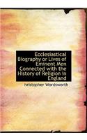 Ecclesiastical Biography or Lives of Eminent Men Connected with the History of Religion in England