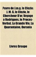 Uvre de J.M.G. Le Clezio: J. M. G. Le Clezio, Le Chercheur D'Or, Voyage a Rodrigues, Le Proces-Verbal, La Grande Vie, La Quarantaine, Ourania