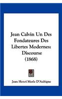 Jean Calvin Un Des Fondateures Des Libertes Modernes: Discourse (1868)(French)