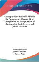 Correspondence Sustained Between the Government of Buenos Aires, Charged with the Foreign Affairs of the Argentine Confederation, and John B. Nicolson