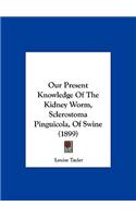 Our Present Knowledge of the Kidney Worm, Sclerostoma Pinguicola, of Swine (1899)