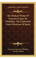 Medical Works of Francisco Lopez de Villalobos, the Celebrated Court Physician of Spain