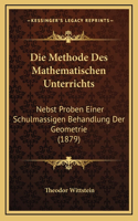 Die Methode Des Mathematischen Unterrichts: Nebst Proben Einer Schulmassigen Behandlung Der Geometrie (1879)