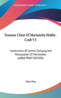 Treasure Chest Of Marionette Hobby-Craft V3: Construction Of Control, Stringing And Manipulation Of Marionettes (LARGE PRINT EDITION)