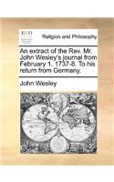 An Extract of the REV. Mr. John Wesley's Journal from February 1. 1737-8. to His Return from Germany.