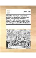 The Art of Drawing, in Perspective: Wherein the Doctrine of Perspective Is Clearly and Concisely Treated Of, ... Illustrated with Variety of Copper-Plate Figures. to Which Are Annexed,