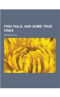 Fish-Tails, and Some True Ones