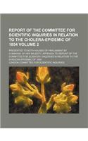 Report of the Committee for Scientific Inquiries in Relation to the Cholera-Epidemic of 1854 Volume 2; Presented to Both Houses of Parliament by Comma