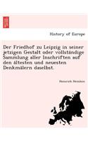 Der Friedhof Zu Leipzig in Seiner Jetzigen Gestalt Oder Vollsta Ndige Sammlung Aller Inschriften Auf Den a Ltesten Und Neuesten Denkma Lern Daselbst.