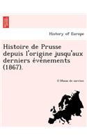 Histoire de Prusse Depuis L'Origine Jusqu'aux Derniers E Ve Nements (1867).