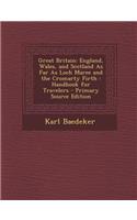 Great Britain: England, Wales, and Scotland as Far as Loch Maree and the Cromarty Firth: Handbook for Travelers - Primary Source Edit: England, Wales, and Scotland as Far as Loch Maree and the Cromarty Firth: Handbook for Travelers - Primary Source Edit