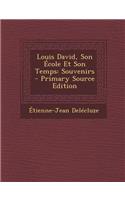 Louis David, Son Ecole Et Son Temps: Souvenirs - Primary Source Edition