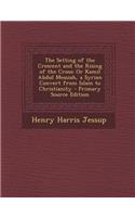 The Setting of the Crescent and the Rising of the Cross: Or Kamil Abdul Messiah, a Syrian Convert from Islam to Christianity - Primary Source Edition: (English)