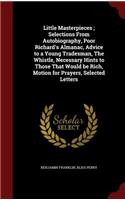 Little Masterpieces; Selections From Autobiography, Poor Richard's Almanac, Advice to a Young Tradesman, The Whistle, Necessary Hints to Those That Would be Rich, Motion for Prayers, Selected Letters