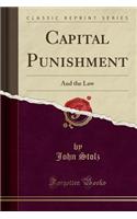 Capital Punishment: And the Law (Classic Reprint)