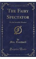 The Fairy Spectator: Or, the Invisible Monitor (Classic Reprint)