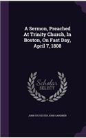 A Sermon, Preached At Trinity Church, In Boston, On Fast Day, April 7, 1808