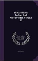 The Architect, Builder And Woodworker, Volume 23