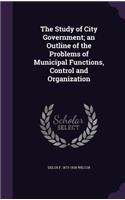 The Study of City Government; An Outline of the Problems of Municipal Functions, Control and Organization