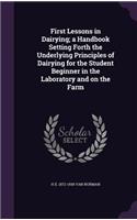 First Lessons in Dairying; a Handbook Setting Forth the Underlying Principles of Dairying for the Student Beginner in the Laboratory and on the Farm