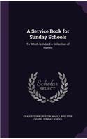 A Service Book for Sunday Schools: To Which Is Added a Collection of Hymns