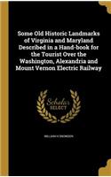 Some Old Historic Landmarks of Virginia and Maryland Described in a Hand-book for the Tourist Over the Washington, Alexandria and Mount Vernon Electric Railway