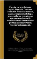 Poetriarvm Octo Erinnae, Myrus, Myrtidis, Corinnae, Telesillae, Praxillae, Nossidis, Anytae, Fragmenta Et Elogia Graece Et Latine Cvm Virorvm Doctorvm Notis Accedit Gottfridi Olearii Dissertatio de Poetriis Graecis Avctorvm Vetervm Testimoniis Et..