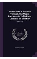 Narrative Of A Journey Through The Upper Provinces Of India From Calcultta To Bombay: 1824-1825