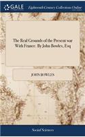 The Real Grounds of the Present War with France. by John Bowles, Esq