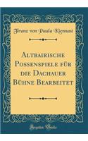 Altbairische Poï¿½enspiele Fï¿½r Die Dachauer Bï¿½hne Bearbeitet (Classic Reprint)