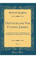 DeÃ¼tschland VOR Funfzig Jahren, Vol. 3: Geschichte Der Gebiets-Eintheilung Und Der Politischen Verfassung Des Vaterlandes (Classic Reprint): Geschichte Der Gebiets-Eintheilung Und Der Politischen Verfassung Des Vaterlandes (Classic Reprint)