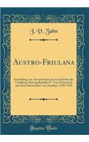 Austro-Friulana: Sammlung Von Actenstücken Zur Geschichte Des Conflictes Herzog Rudolfs IV. Von Österreich Mit Dem Patriarchate Von Aquileja, 1358-1365 (Classic Repr