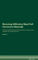 Reversing Infiltrative Basal Cell Carcinoma Naturally The Raw Vegan Plant-Based Detoxification & Regeneration Workbook for Healing Patients. Volume 2