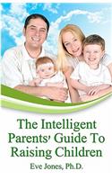 The Intelligent Parent's Guide To Raising Children
