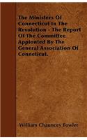 The Ministers Of Connecticut In The Revolution - The Report Of The Committee Appionted By The General Association Of Conneticut.