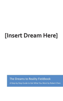 The Dreams to Reality Fieldbook: A Step-by-Step Guide to Get What You Want