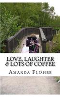 Love, Laughter & lots of coffee!