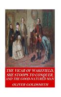 The Vicar of Wakefield, She Stoops to Conquer, and The Good-Natured Man