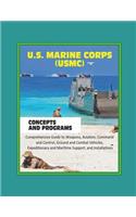 U.S. Marine Corps (USMC) Concepts and Programs: Comprehensive Guide to Weapons, Aviation, Command and Control, Ground and Combat Vehicles, Expeditionary and Maritime Support, and Installations