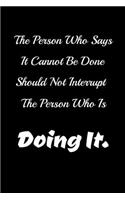 The Person Who Says It Cannot Be Done Should Not Interrupt The Person Who Is Doing It.