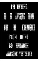 I'm Trying to Be Awesome Today but I'm Exhausted from Being so Freakin Awesome Yesterday